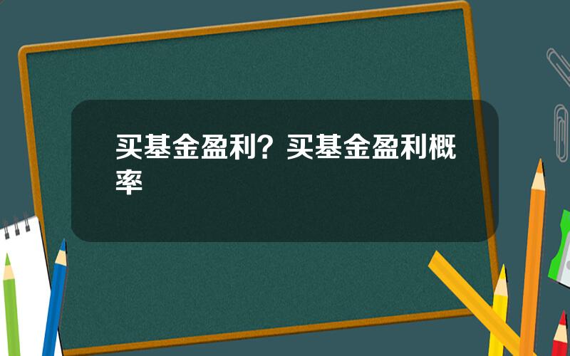 买基金盈利？买基金盈利概率