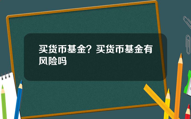 买货币基金？买货币基金有风险吗