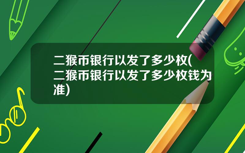 二猴币银行以发了多少枚(二猴币银行以发了多少枚钱为准)