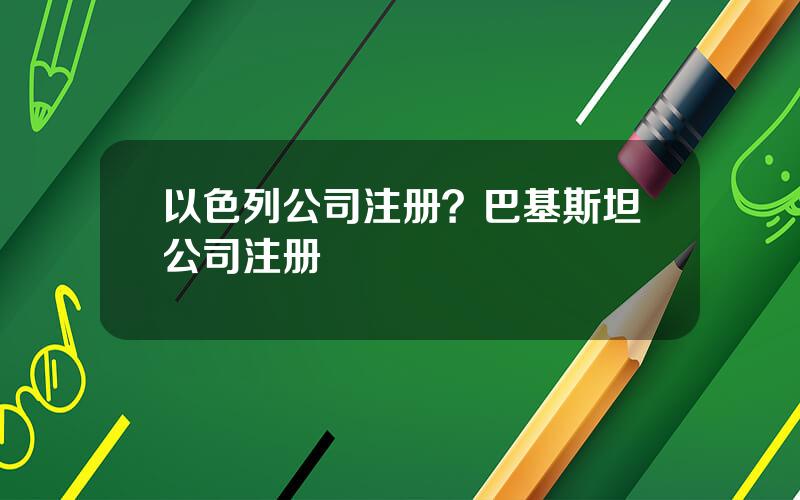 以色列公司注册？巴基斯坦公司注册