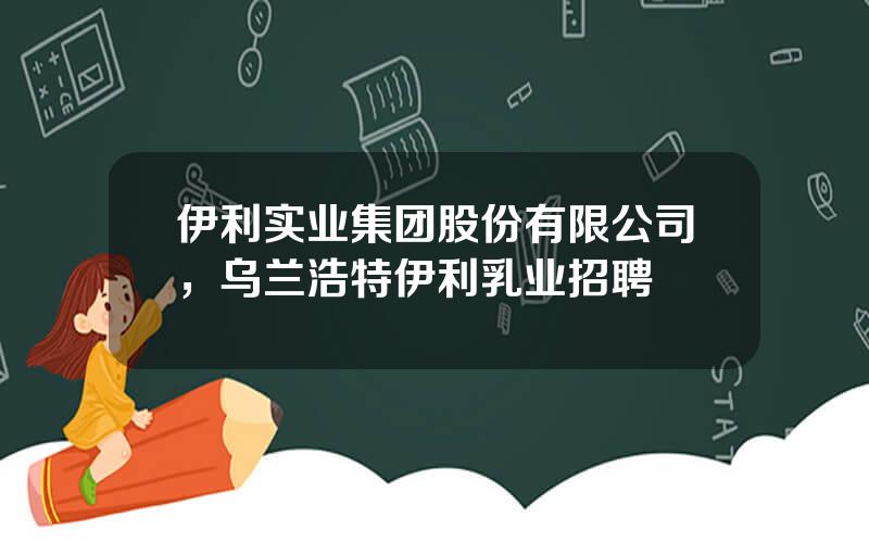 伊利实业集团股份有限公司，乌兰浩特伊利乳业招聘