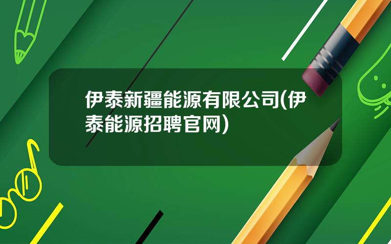 伊泰新疆能源有限公司(伊泰能源招聘官网)