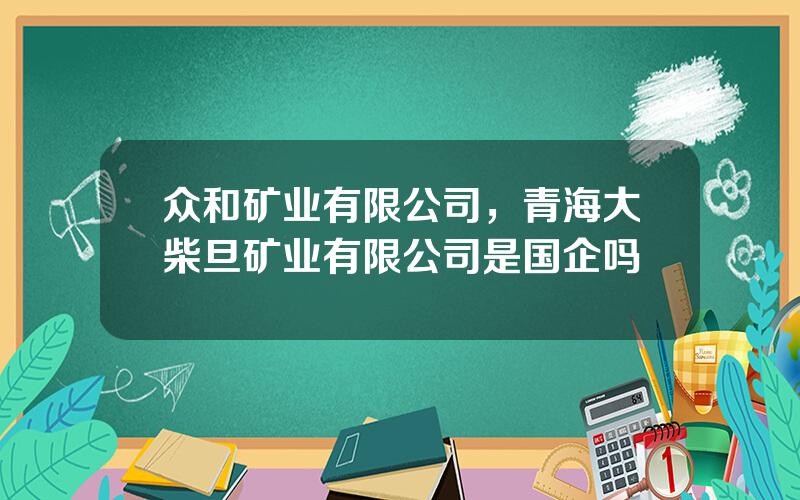 众和矿业有限公司，青海大柴旦矿业有限公司是国企吗