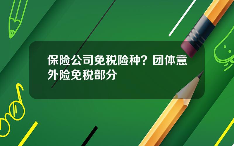 保险公司免税险种？团体意外险免税部分