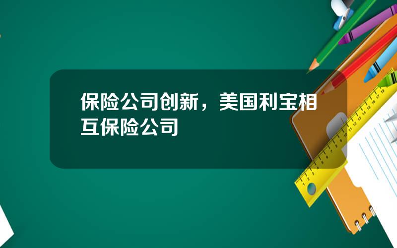 保险公司创新，美国利宝相互保险公司