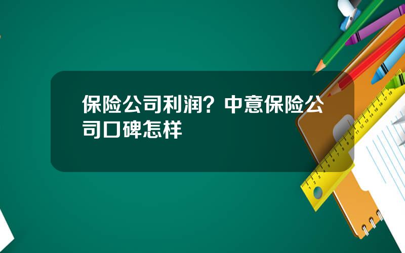 保险公司利润？中意保险公司口碑怎样