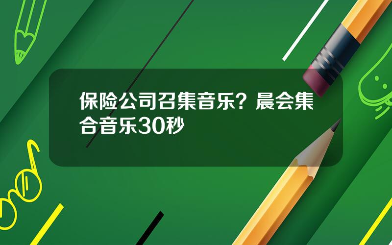 保险公司召集音乐？晨会集合音乐30秒