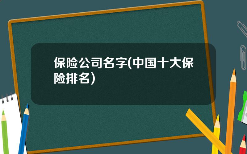 保险公司名字(中国十大保险排名)