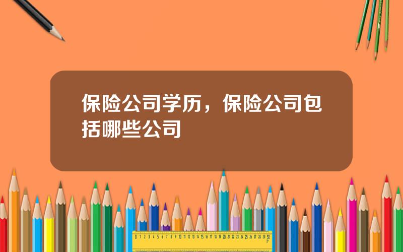 保险公司学历，保险公司包括哪些公司