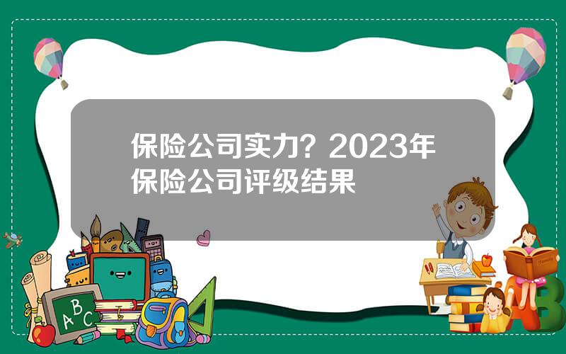 保险公司实力？2023年保险公司评级结果