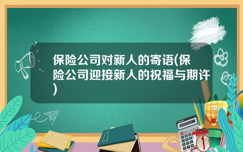 保险公司对新人的寄语(保险公司迎接新人的祝福与期许)