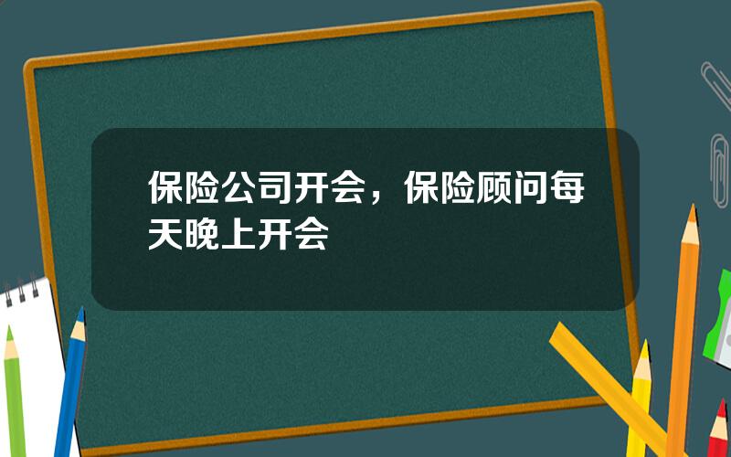 保险公司开会，保险顾问每天晚上开会