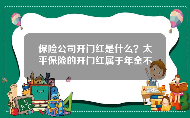 保险公司开门红是什么？太平保险的开门红属于年金不