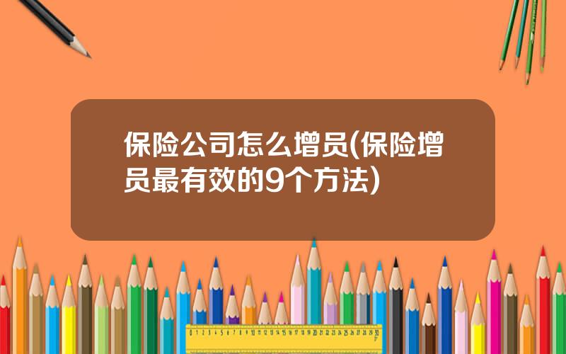 保险公司怎么增员(保险增员最有效的9个方法)