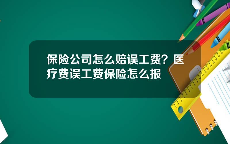 保险公司怎么赔误工费？医疗费误工费保险怎么报