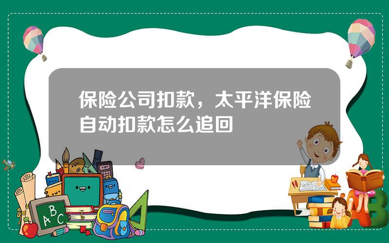 保险公司扣款，太平洋保险自动扣款怎么追回