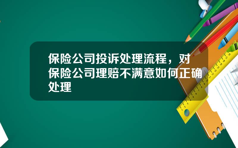 保险公司投诉处理流程，对保险公司理赔不满意如何正确处理