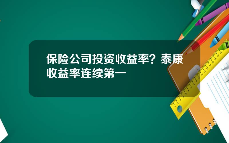 保险公司投资收益率？泰康收益率连续第一