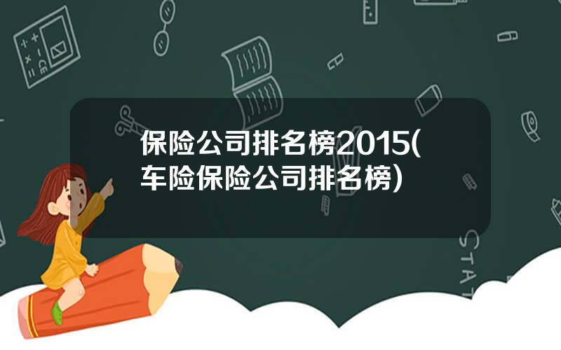 保险公司排名榜2015(车险保险公司排名榜)