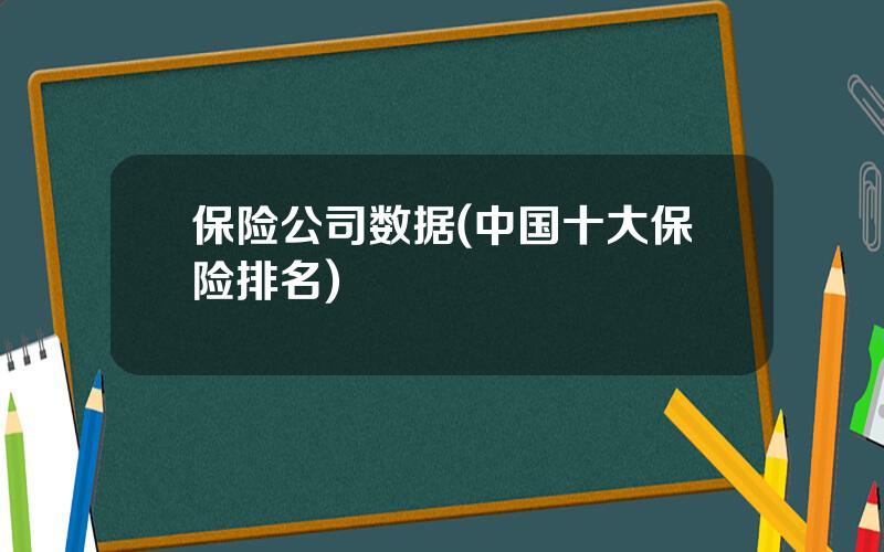 保险公司数据(中国十大保险排名)