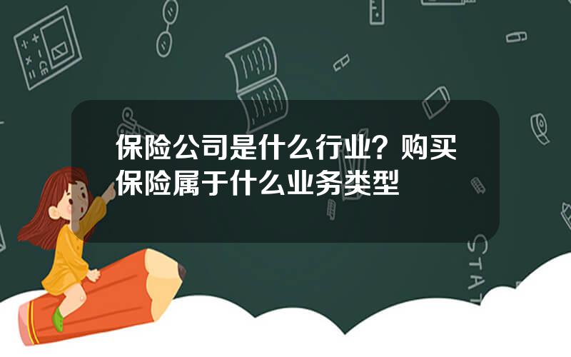 保险公司是什么行业？购买保险属于什么业务类型