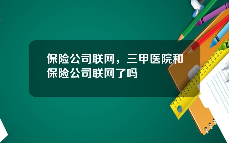 保险公司联网，三甲医院和保险公司联网了吗