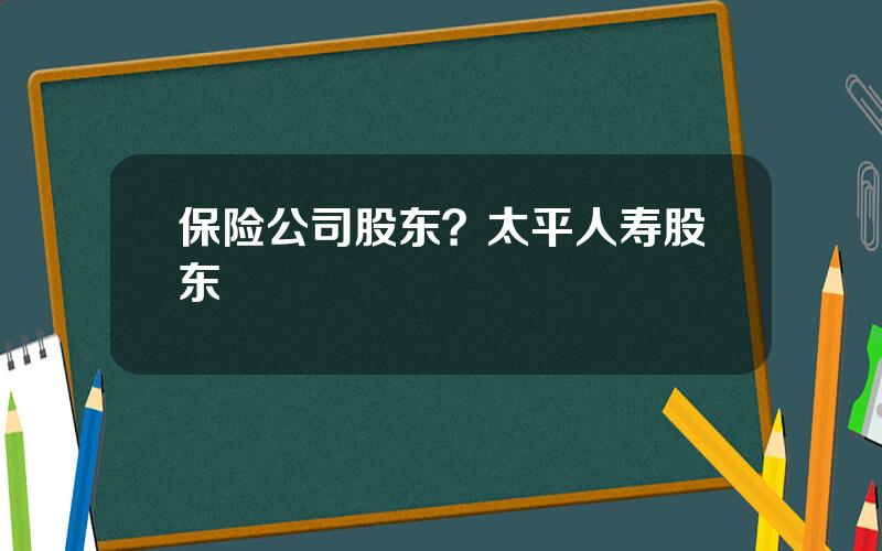 保险公司股东？太平人寿股东