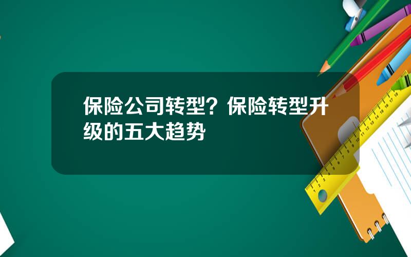 保险公司转型？保险转型升级的五大趋势