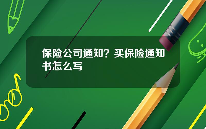 保险公司通知？买保险通知书怎么写