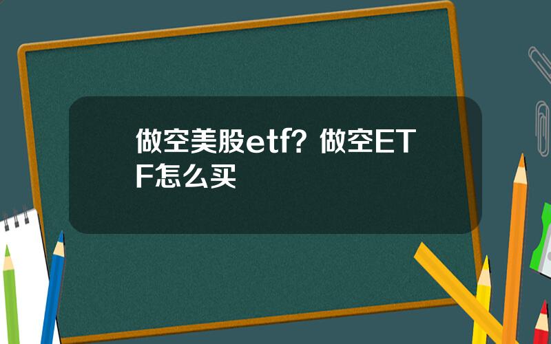 做空美股etf？做空ETF怎么买