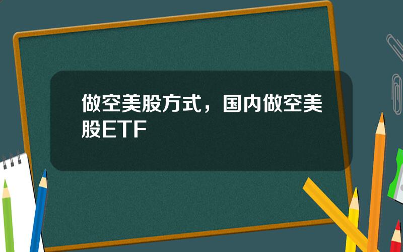 做空美股方式，国内做空美股ETF