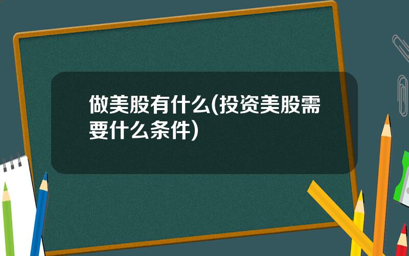 做美股有什么(投资美股需要什么条件)