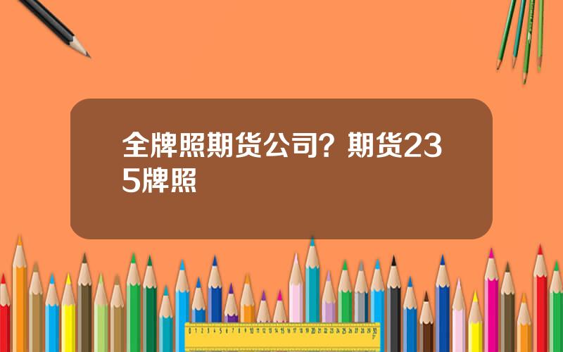 全牌照期货公司？期货235牌照