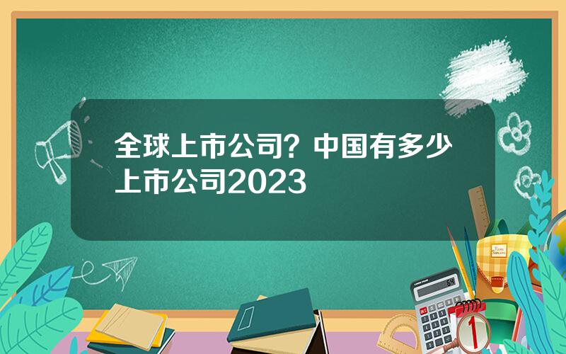 全球上市公司？中国有多少上市公司2023