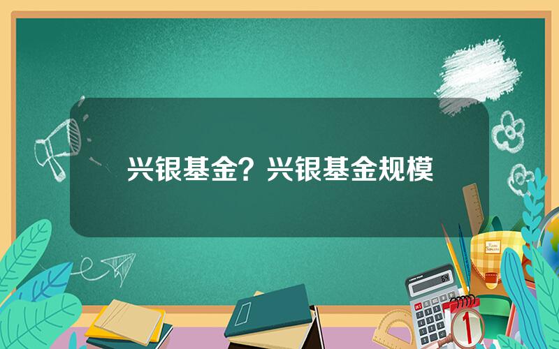 兴银基金？兴银基金规模