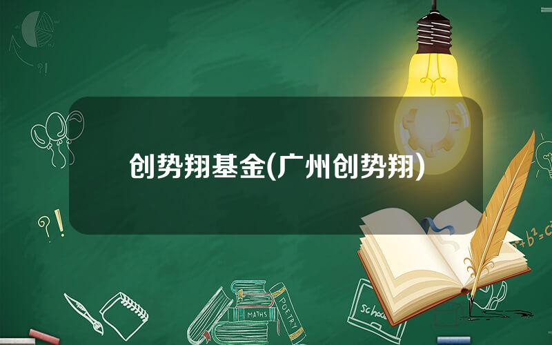 创势翔基金(广州创势翔)