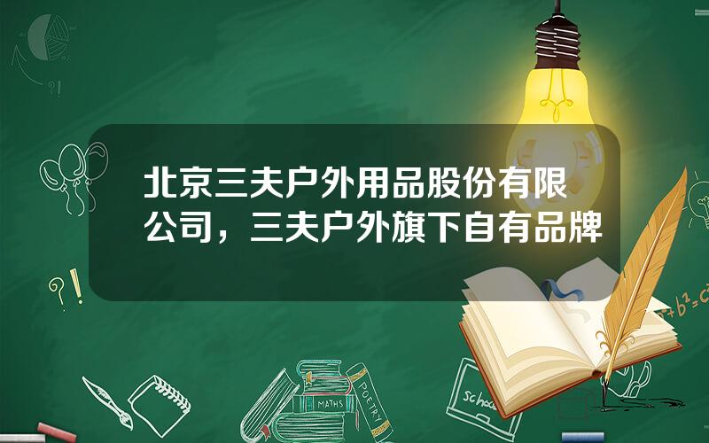 北京三夫户外用品股份有限公司，三夫户外旗下自有品牌