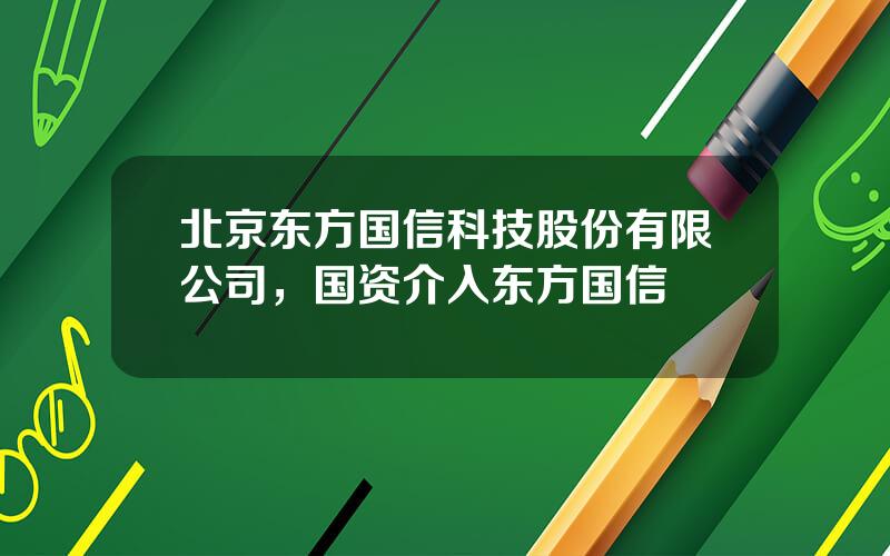 北京东方国信科技股份有限公司，国资介入东方国信