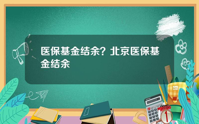 医保基金结余？北京医保基金结余