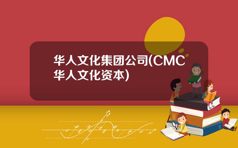 华人文化集团公司(CMC华人文化资本)