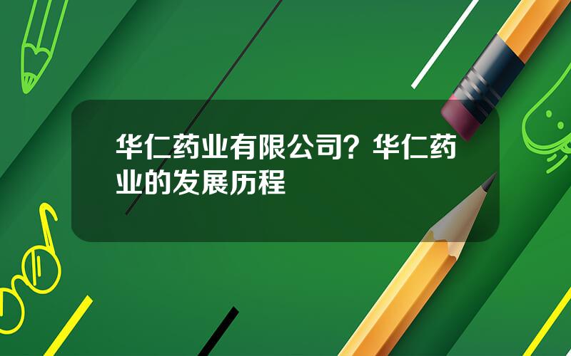 华仁药业有限公司？华仁药业的发展历程