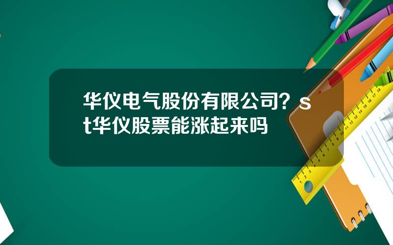 华仪电气股份有限公司？st华仪股票能涨起来吗