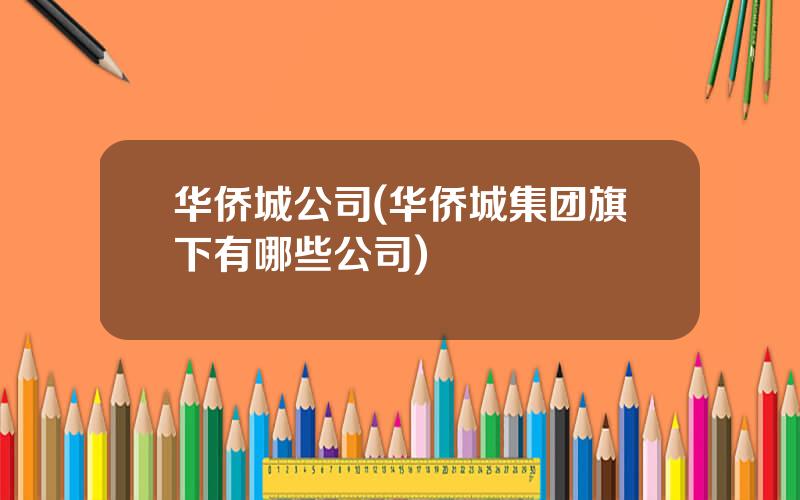 华侨城公司(华侨城集团旗下有哪些公司)