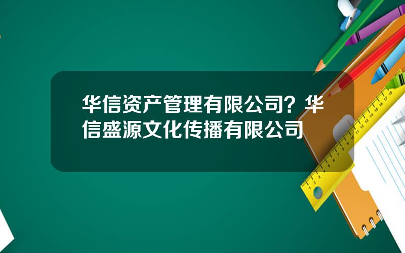 华信资产管理有限公司？华信盛源文化传播有限公司