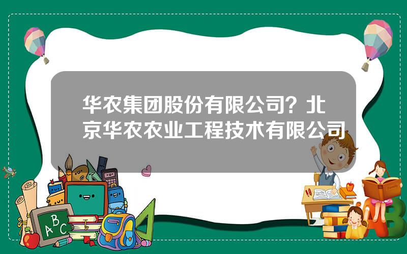 华农集团股份有限公司？北京华农农业工程技术有限公司