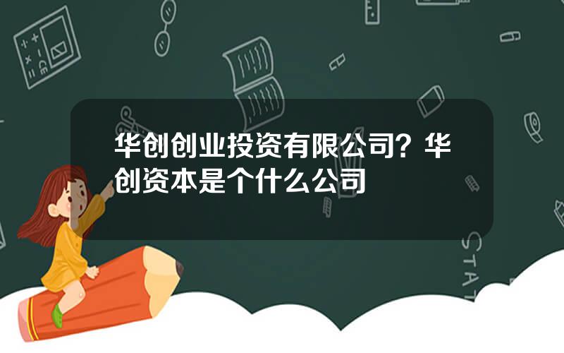 华创创业投资有限公司？华创资本是个什么公司