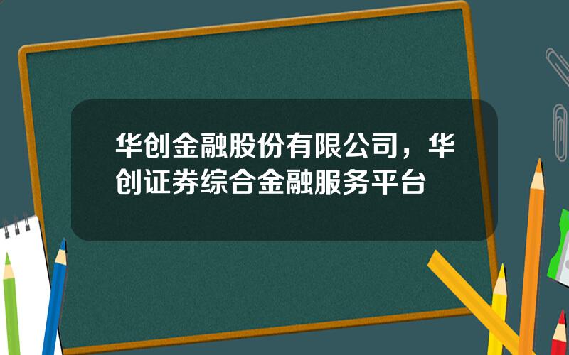 华创金融股份有限公司，华创证券综合金融服务平台