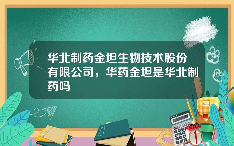 华北制药金坦生物技术股份有限公司，华药金坦是华北制药吗