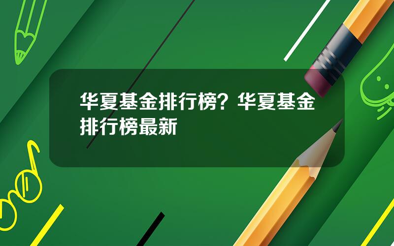 华夏基金排行榜？华夏基金排行榜最新