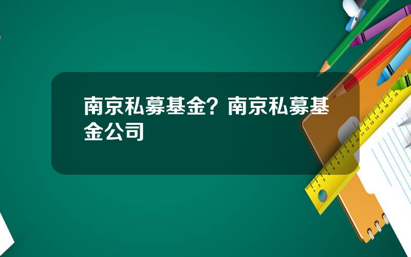 南京私募基金？南京私募基金公司